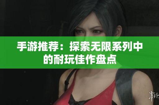 手游推荐：探索无限系列中的耐玩佳作盘点