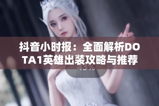抖音小时报：全面解析DOTA1英雄出装攻略与推荐