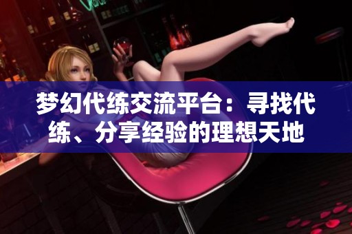 梦幻代练交流平台：寻找代练、分享经验的理想天地
