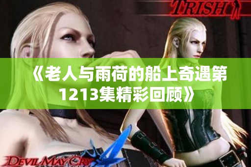 《老人与雨荷的船上奇遇第1213集精彩回顾》