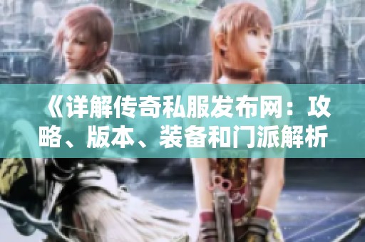 《详解传奇私服发布网：攻略、版本、装备和门派解析》