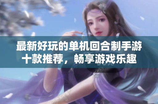 最新好玩的单机回合制手游十款推荐，畅享游戏乐趣