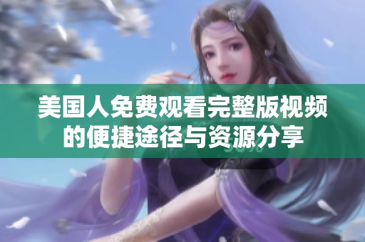美国人免费观看完整版视频的便捷途径与资源分享