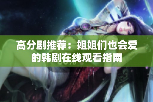 高分剧推荐：姐姐们也会爱的韩剧在线观看指南