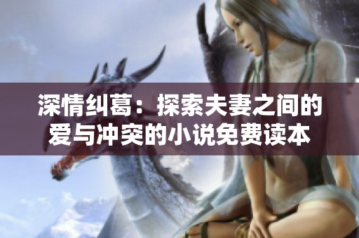 深情纠葛：探索夫妻之间的爱与冲突的小说免费读本