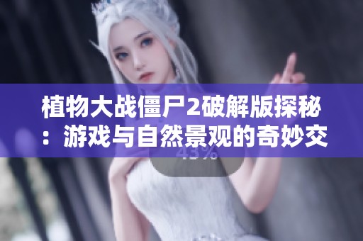 植物大战僵尸2破解版探秘：游戏与自然景观的奇妙交融与挑战