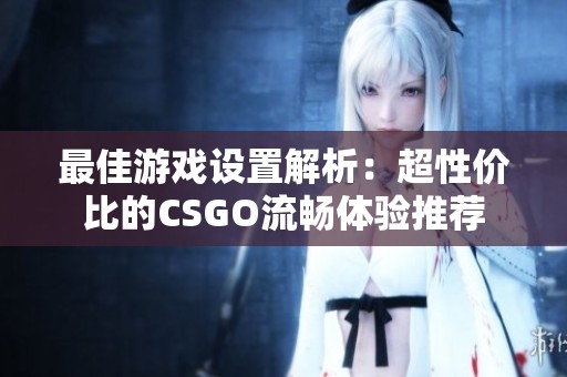 最佳游戏设置解析：超性价比的CSGO流畅体验推荐