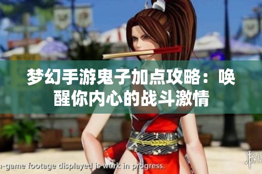 梦幻手游鬼子加点攻略：唤醒你内心的战斗激情