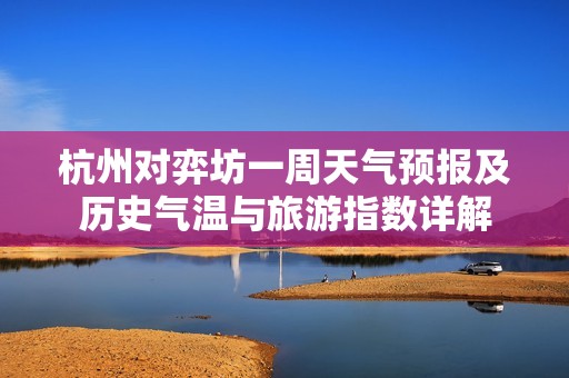 杭州对弈坊一周天气预报及历史气温与旅游指数详解