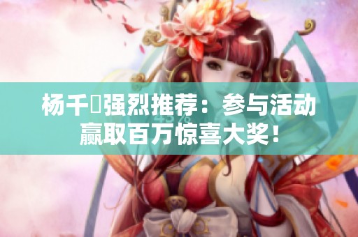 杨千嬅强烈推荐：参与活动赢取百万惊喜大奖！