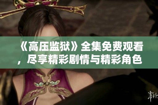 《高压监狱》全集免费观看，尽享精彩剧情与精彩角色互动