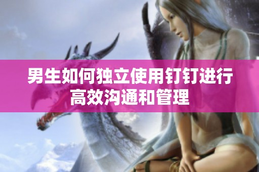 男生如何独立使用钉钉进行高效沟通和管理