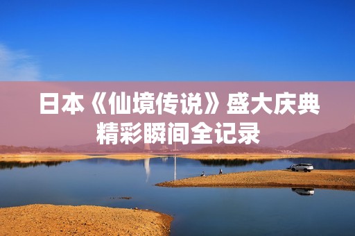 日本《仙境传说》盛大庆典精彩瞬间全记录