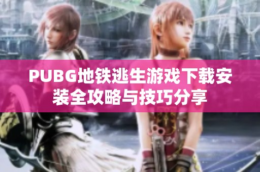 PUBG地铁逃生游戏下载安装全攻略与技巧分享