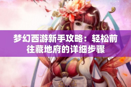 梦幻西游新手攻略：轻松前往藏地府的详细步骤