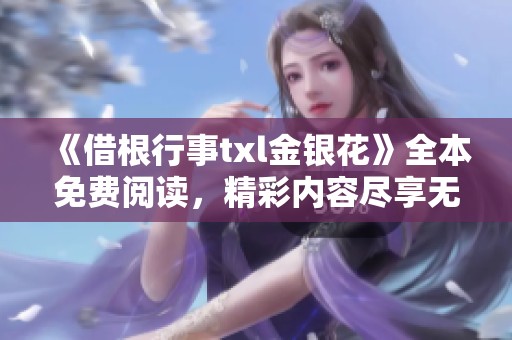 《借根行事txl金银花》全本免费阅读，精彩内容尽享无忧