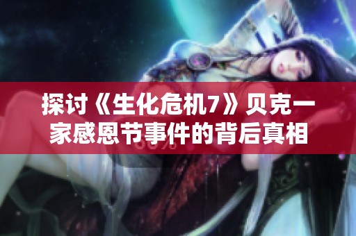 探讨《生化危机7》贝克一家感恩节事件的背后真相
