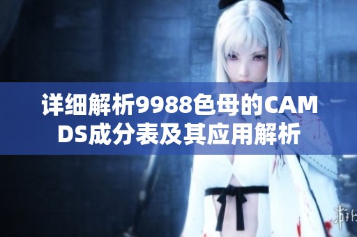 详细解析9988色母的CAMDS成分表及其应用解析