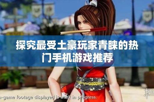 探究最受土豪玩家青睐的热门手机游戏推荐