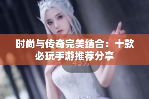 时尚与传奇完美结合：十款必玩手游推荐分享