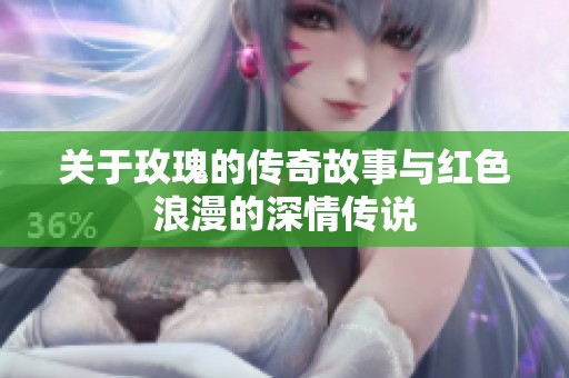 关于玫瑰的传奇故事与红色浪漫的深情传说