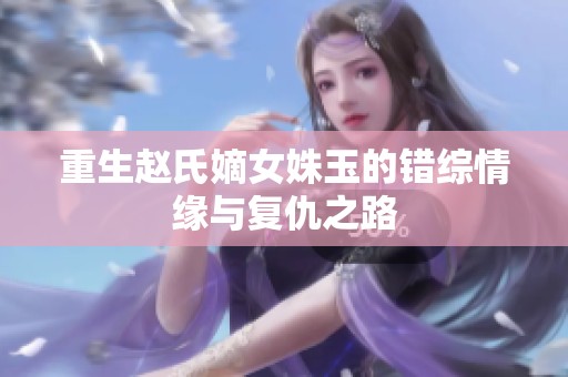 重生赵氏嫡女姝玉的错综情缘与复仇之路