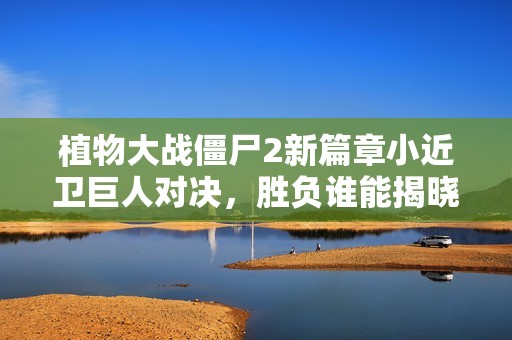 植物大战僵尸2新篇章小近卫巨人对决，胜负谁能揭晓