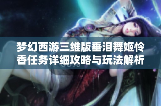 梦幻西游三维版垂泪舞姬怜香任务详细攻略与玩法解析