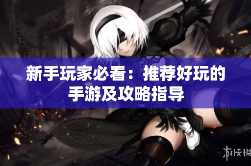 新手玩家必看：推荐好玩的手游及攻略指导