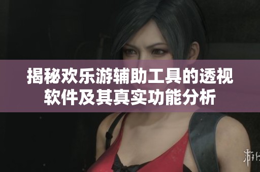 揭秘欢乐游辅助工具的透视软件及其真实功能分析
