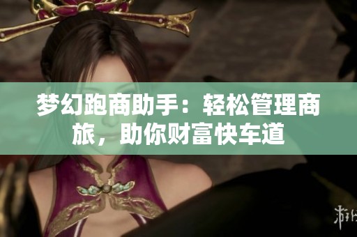 梦幻跑商助手：轻松管理商旅，助你财富快车道