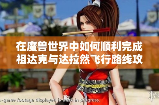在魔兽世界中如何顺利完成祖达克与达拉然飞行路线攻略