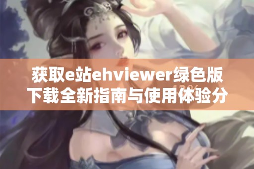 获取e站ehviewer绿色版下载全新指南与使用体验分析