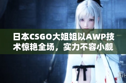 日本CSGO大姐姐以AWP技术惊艳全场，实力不容小觑