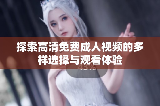 探索高清免费成人视频的多样选择与观看体验