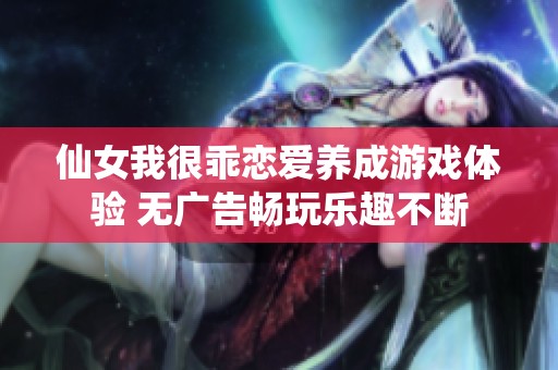 仙女我很乖恋爱养成游戏体验 无广告畅玩乐趣不断