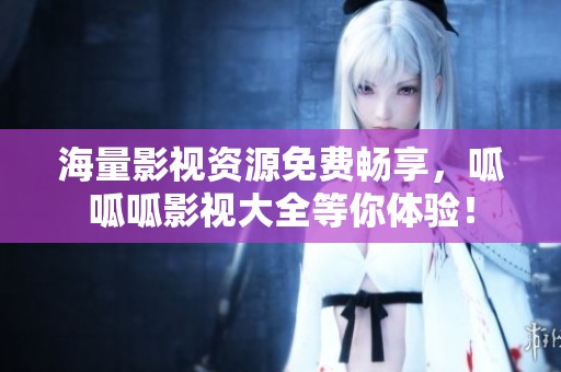 海量影视资源免费畅享，呱呱呱影视大全等你体验！
