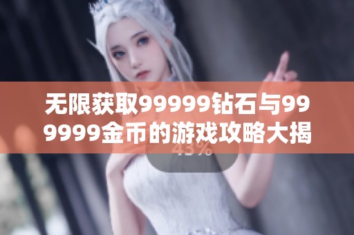 无限获取99999钻石与999999金币的游戏攻略大揭秘