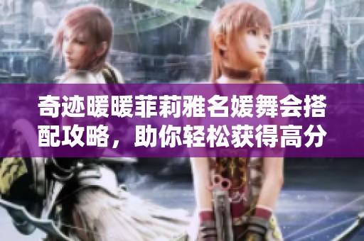 奇迹暖暖菲莉雅名媛舞会搭配攻略，助你轻松获得高分
