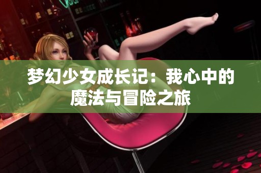 梦幻少女成长记：我心中的魔法与冒险之旅