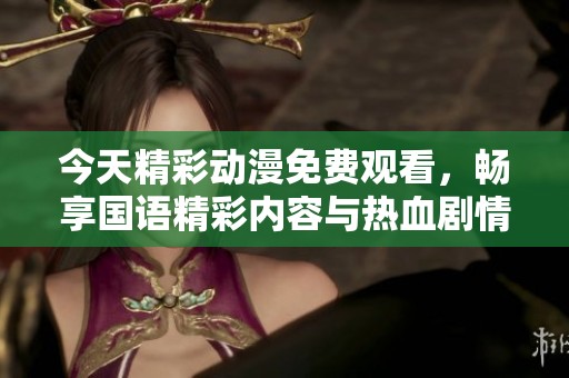 今天精彩动漫免费观看，畅享国语精彩内容与热血剧情