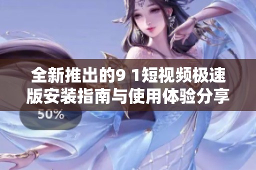 全新推出的9 1短视频极速版安装指南与使用体验分享