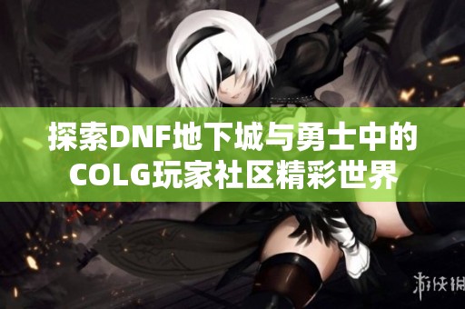 探索DNF地下城与勇士中的COLG玩家社区精彩世界