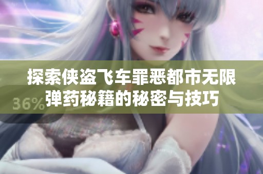 探索侠盗飞车罪恶都市无限弹药秘籍的秘密与技巧
