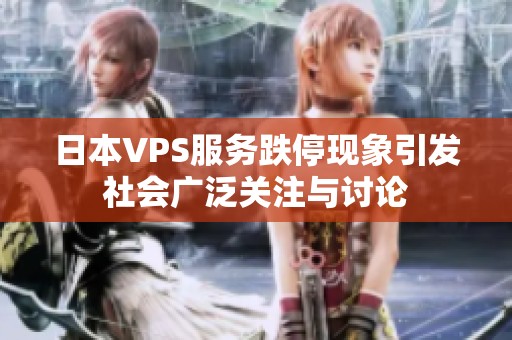 日本VPS服务跌停现象引发社会广泛关注与讨论