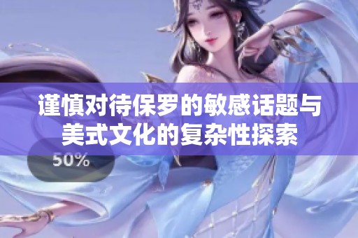 谨慎对待保罗的敏感话题与美式文化的复杂性探索