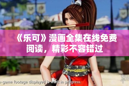 《乐可》漫画全集在线免费阅读，精彩不容错过