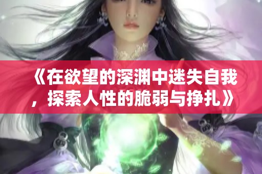 《在欲望的深渊中迷失自我，探索人性的脆弱与挣扎》