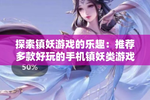 探索镇妖游戏的乐趣：推荐多款好玩的手机镇妖类游戏合集