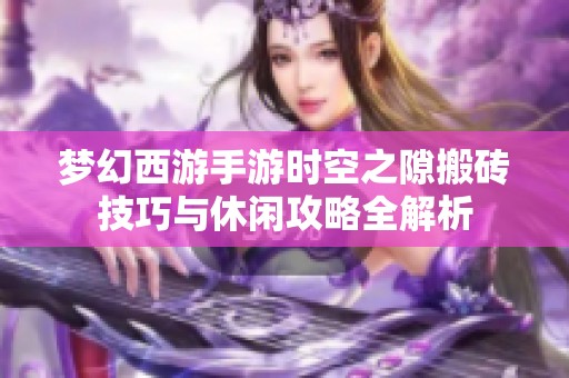 梦幻西游手游时空之隙搬砖技巧与休闲攻略全解析